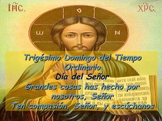 Trigésimo Domingo del Tiempo Ordinario Día del Señor Grandes cosas has hecho por nosotros, Señor Ten compasión, Señor, y escúchanos 