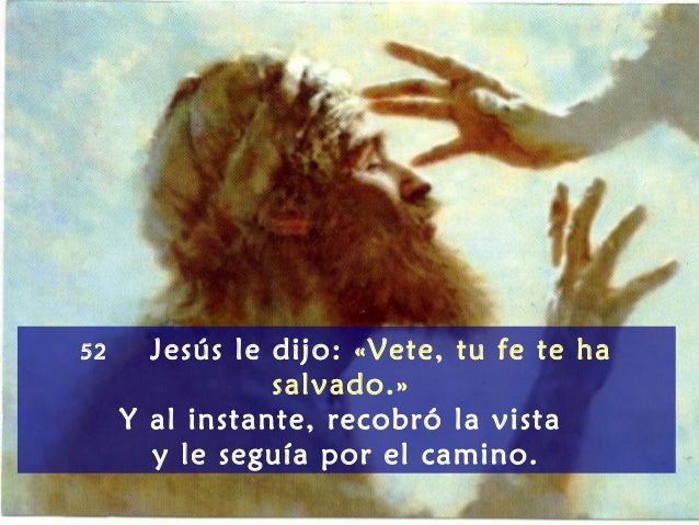 Resultado de imagen de JesÃºs le dijo: 'Vete, tu fe te ha salvado'. Y al instante, recobrÃ³ la vista y le seguÃ­a por el camino.â€