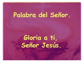 Palabra del Señor. Gloria a ti,  Señor Jesús.   