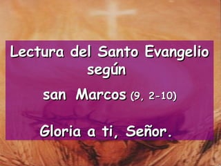 Lectura del Santo Evangelio según  san   Marcos  (9, 2-10) Gloria a ti, Señor.   