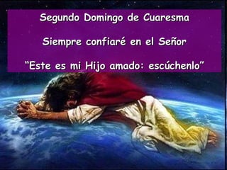 Segundo Domingo de Cuaresma Siempre confiaré en el Señor “ Este es mi Hijo amado: escúchenlo” 