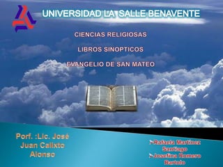 UNIVERSIDAD LA  SALLE BENAVENTE  CIENCIAS RELIGIOSAS LIBROS SINOPTICOS EVANGELIO DE SAN MATEO Porf. :Lic. José Juan Calixto Alonso ,[object Object]