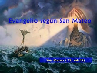 Evangelio según San Mateo
San Mateo ( 13, 44-52)San Mateo ( 13, 44-52)
 