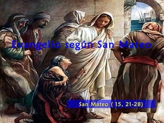 Evangelio según San Mateo
San Mateo ( 15, 21-28)San Mateo ( 15, 21-28)
 