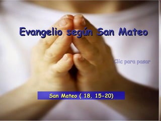 Clic para pasar Evangelio según San Mateo San Mateo ( 18, 15-20) 