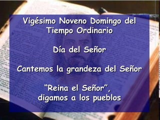 Vigésimo Noveno Domingo del Tiempo Ordinario Día del Señor Cantemos la grandeza del Señor “ Reina el Señor”,  digamos a los pueblos 