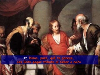 17  Dinos, pues, qué te parece,  ¿es lícito pagar tributo al César o no?»   
