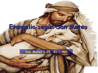 Clic para pasar Evangelio según San Mateo San Mateo ( 25, 31 - 46) 