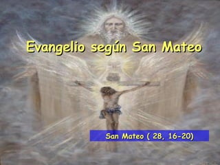 Evangelio según San Mateo




           San Mateo ( 28, 16-20)
 