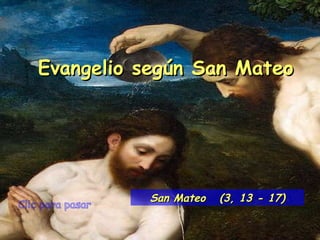 Clic para pasar Evangelio según San Mateo San Mateo  (3, 13 - 17) 
