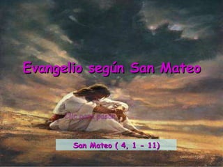 Clic para pasar Evangelio según San Mateo San Mateo ( 4, 1 - 11) 