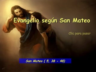 Clic para pasar Evangelio según San Mateo San Mateo ( 5, 38 - 48) 