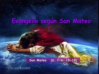 Clic para pasar Evangelio según San Mateo San Mateo  (6, 1-6. 16-18) 