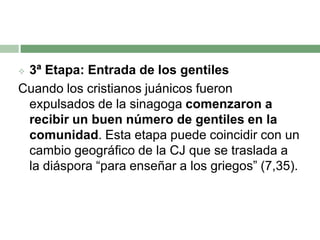 3ª Etapa: Entrada de los gentilesCuando los cristianos juánicos fueron expulsados de la sinagoga comenzaron a recibir un buen número de gentiles en la comunidad. Esta etapa puede coincidir con un cambio geográfico de la CJ que se traslada a la diáspora “para enseñar a los griegos” (7,35).