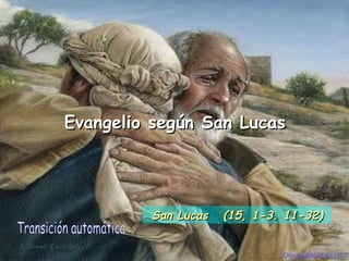 Evangelio según San Lucas Transición automática San Lucas  (15, 1-3. 11-32) 