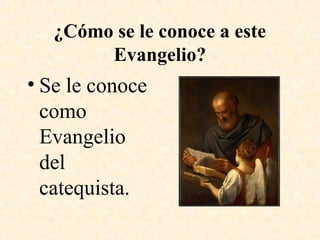 ¿Cómo se le conoce a este
Evangelio?
• Se le conoce
como
Evangelio
del
catequista.
 