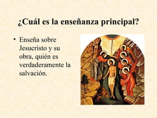 ¿Cuál es la enseñanza principal?
• Enseña sobre
Jesucristo y su
obra, quién es
verdaderamente la
salvación.
 