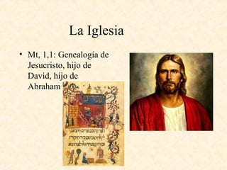 La Iglesia
• Mt, 1,1: Genealogía de
Jesucristo, hijo de
David, hijo de
Abraham
 