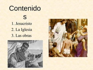 Contenido
s
1. Jesucristo
2. La Iglesia
3. Las obras
 