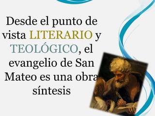 Desde el punto de 
vista LITERARIO y 
TEOLÓGICO, el 
evangelio de San 
Mateo es una obra 
síntesis 
 