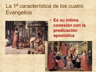 La 1ª característica de los cuatro
Evangelios
• Es su íntima
conexión con la
predicación
apostólica

 