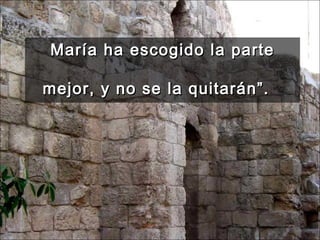 María ha escogido la parte mejor, y no se la quitarán”.   