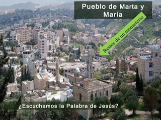 Pueblo de  Marta  y Maria ¿Escuchamos la Palabra de Jesús? Restos de un monasterio 