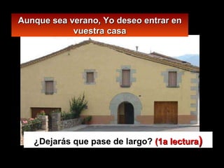 Aunque sea verano, Yo deseo entrar en vuestra casa ¿Dejarás que pase de largo?  (1a lectura ) 