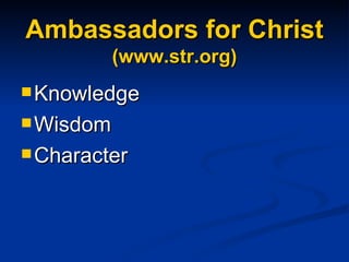Ambassadors for Christ (www.str.org) Knowledge Wisdom Character 