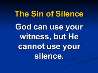 The Sin of Silence God can use your witness, but He cannot use your silence. 