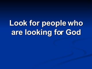 Look for people who are looking for God 