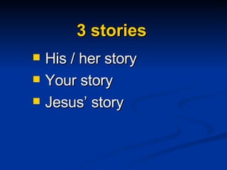 3 stories His / her story Your story Jesus’ story 
