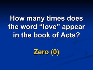 How many times does the word “love” appear in the book of Acts? Zero (0) 