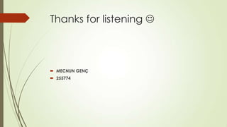 Thanks for listening 



 MECNUN GENÇ
 255774
 