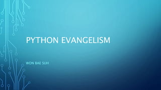 PYTHON EVANGELISM
WON BAE SUH
 