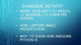 EVANGELIC ACTIVITY
• WHEN: 2016-2017 (12 WEEKS),
12 SESSIONS, 1.5-2.0HR PER
SESSION
• HOW: LAPTOPS (MAC),
PRESENTATION
• W...