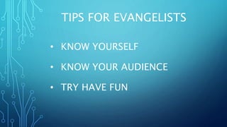 TIPS FOR EVANGELISTS
• KNOW YOURSELF
• KNOW YOUR AUDIENCE
• TRY HAVE FUN
 