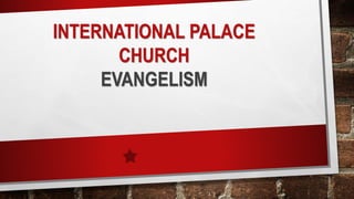 INTERNATIONAL PALACE
CHURCH
EVANGELISM
 
