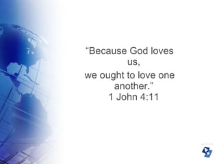 “ Because God loves us, we ought to love one another.” 1 John 4:11 