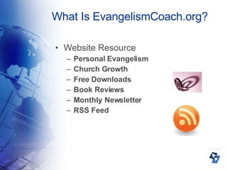 What Is EvangelismCoach.org? Website Resource Personal Evangelism Church Growth Free Downloads Book Reviews Monthly Newsletter RSS Feed 