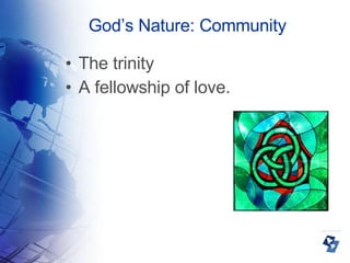 God’s Nature: Community The trinity A fellowship of love. 