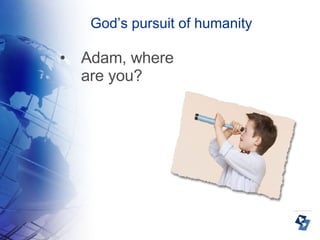 God’s pursuit of humanity Adam, where are you? 