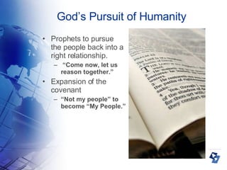 God’s Pursuit of Humanity Prophets to pursue the people back into a right relationship. “ Come now, let us reason together.” Expansion of the covenant “ Not my people” to become “My People.” 