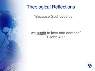 Theological Reflections “ Because God loves us,  we  ought  to love one another.” 1 John 4:11 
