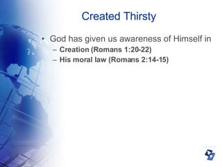 Created Thirsty God has given us awareness of Himself in Creation (Romans 1:20-22)‏ His moral law (Romans 2:14-15)‏ 