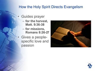 How the Holy Spirit Directs Evangelism Guides prayer  for the harvest, Matt. 9:36-38  for missions, Romans 8:26-27 Gives a people-specific love and passion 