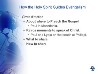 How the Holy Spirit Guides Evangelism Gives direction About where to Preach the Gospel  Paul in Macedonia. Kairos moments to speak of Christ. Paul and Lydia on the beach at Philippi. What to share How to share 