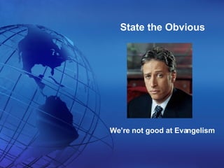 State the Obvious We’re not good at Evangelism 