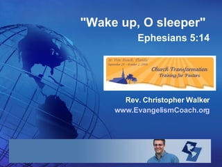    &quot;Wake up, O sleeper&quot;   Ephesians 5:14 Rev. Christopher Walker www.EvangelismCoach.org 