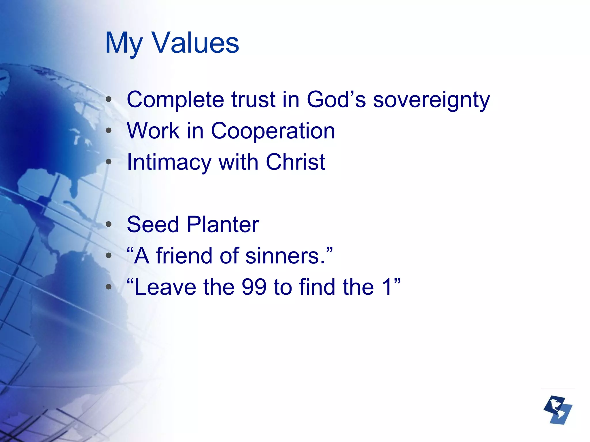 My Values Complete trust in God’s sovereignty Work in Cooperation Intimacy with Christ Seed Planter “ A friend of sinners.” “ Leave the 99 to find the 1” 